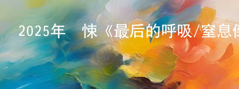 陳勁進的動漫綜藝大全,2025年驚悚《最后的呼吸/窒息倒數》BD中英雙字迅雷下載_深夜電影